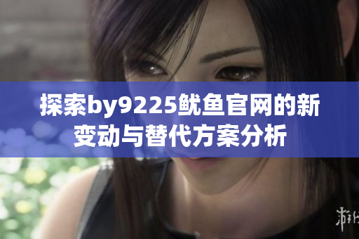 探索by9225鱿鱼官网的新变动与替代方案分析