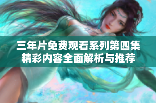 三年片免费观看系列第四集精彩内容全面解析与推荐