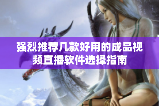 强烈推荐几款好用的成品视频直播软件选择指南