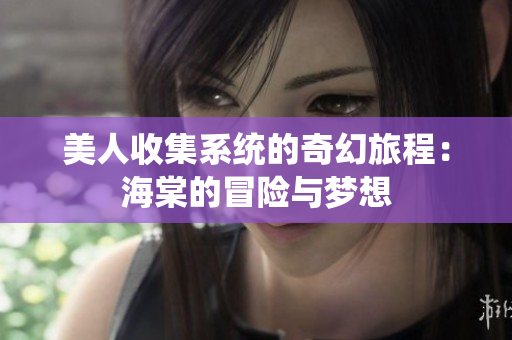 美人收集系统的奇幻旅程：海棠的冒险与梦想