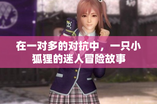 在一对多的对抗中，一只小狐狸的迷人冒险故事