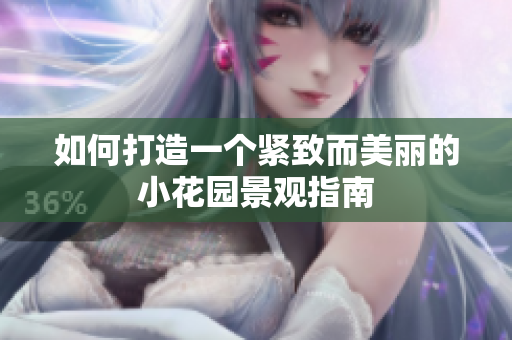 如何打造一个紧致而美丽的小花园景观指南