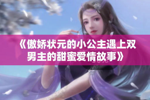 《傲娇状元的小公主遇上双男主的甜蜜爱情故事》