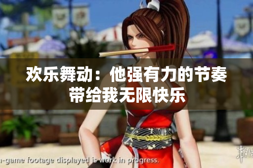 欢乐舞动：他强有力的节奏带给我无限快乐