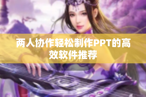 两人协作轻松制作PPT的高效软件推荐