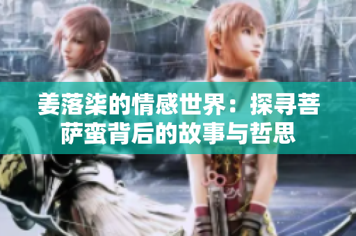 姜落柒的情感世界：探寻菩萨蛮背后的故事与哲思