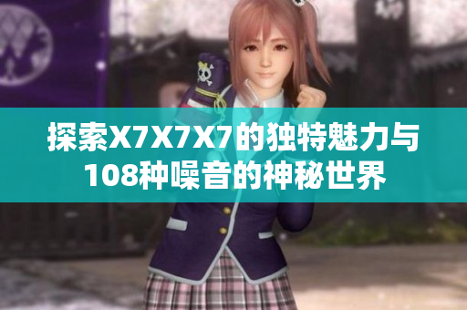探索X7X7X7的独特魅力与108种噪音的神秘世界