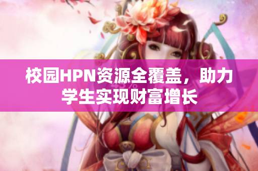 校园HPN资源全覆盖，助力学生实现财富增长