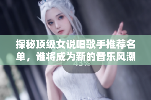 探秘顶级女说唱歌手推荐名单，谁将成为新的音乐风潮引领者