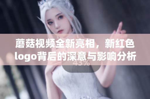 蘑菇视频全新亮相，新红色logo背后的深意与影响分析