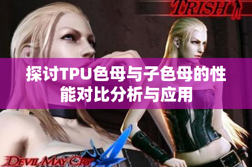 探讨TPU色母与子色母的性能对比分析与应用
