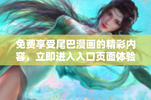 免费享受尾巴漫画的精彩内容，立即进入入口页面体验吧