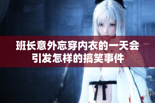 班长意外忘穿内衣的一天会引发怎样的搞笑事件