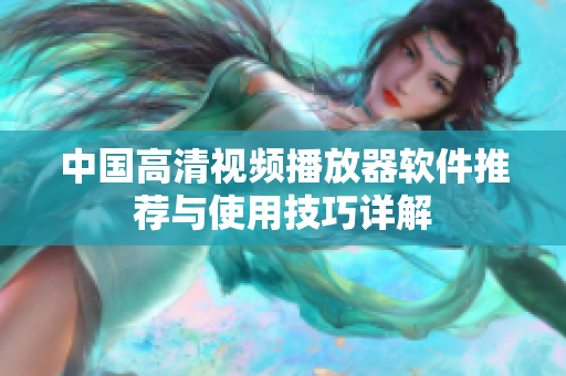 中国高清视频播放器软件推荐与使用技巧详解