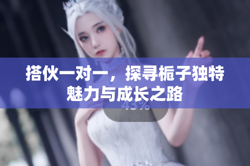 搭伙一对一，探寻栀子独特魅力与成长之路