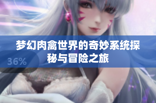 梦幻肉禽世界的奇妙系统探秘与冒险之旅
