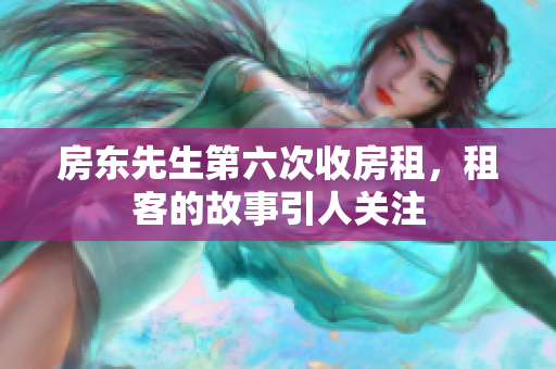 房东先生第六次收房租，租客的故事引人关注
