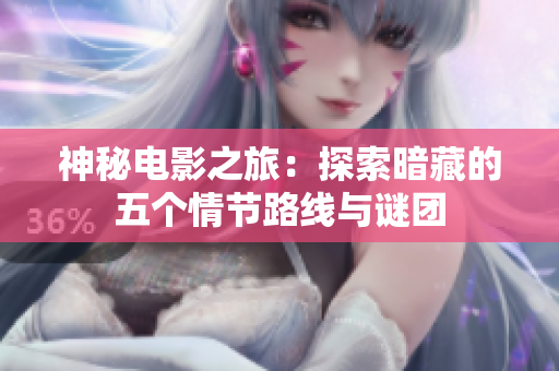 神秘电影之旅：探索暗藏的五个情节路线与谜团