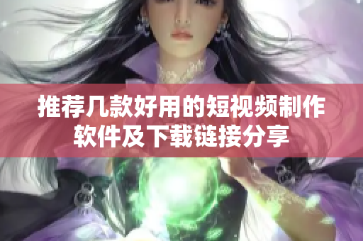 推荐几款好用的短视频制作软件及下载链接分享