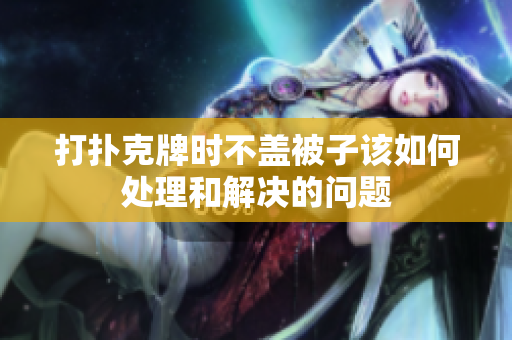 打扑克牌时不盖被子该如何处理和解决的问题