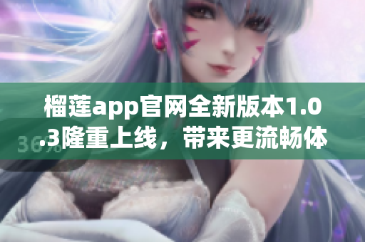 榴莲app官网全新版本1.0.3隆重上线，带来更流畅体验