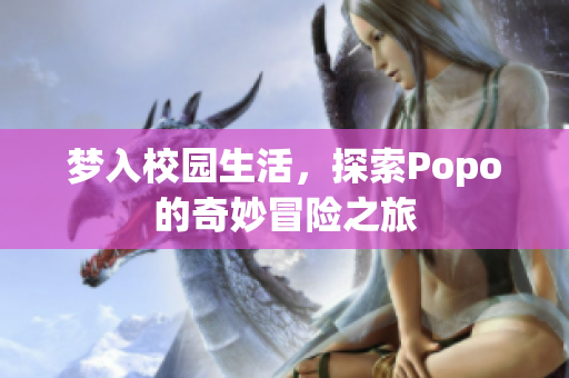梦入校园生活，探索Popo的奇妙冒险之旅