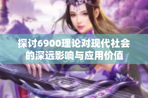 探讨6900理论对现代社会的深远影响与应用价值