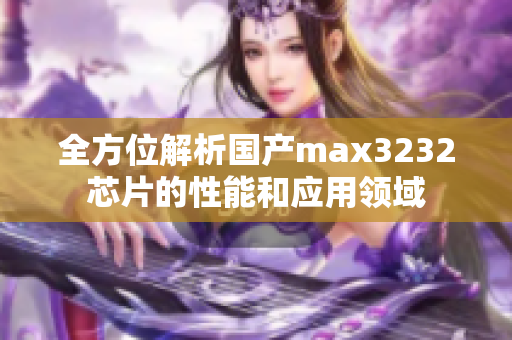 全方位解析国产max3232芯片的性能和应用领域