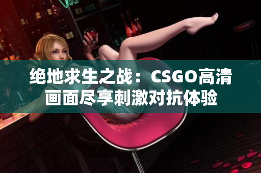绝地求生之战：CSGO高清画面尽享刺激对抗体验