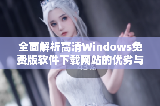 全面解析高清Windows免费版软件下载网站的优劣与推荐