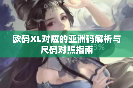 欧码XL对应的亚洲码解析与尺码对照指南