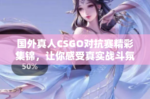 国外真人CSGO对抗赛精彩集锦，让你感受真实战斗氛围