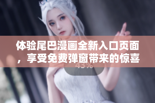 体验尾巴漫画全新入口页面，享受免费弹窗带来的惊喜