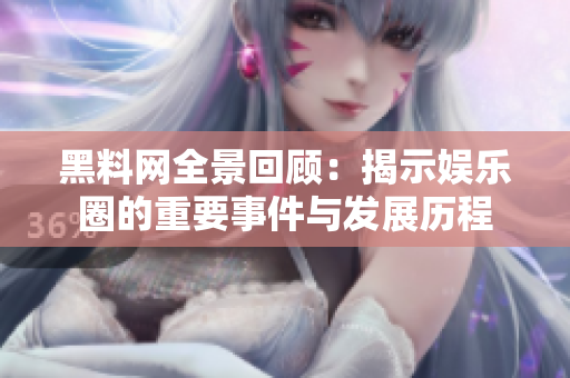 黑料网全景回顾：揭示娱乐圈的重要事件与发展历程
