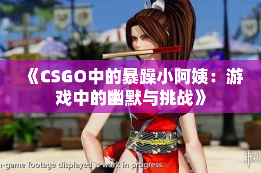 《CSGO中的暴躁小阿姨：游戏中的幽默与挑战》