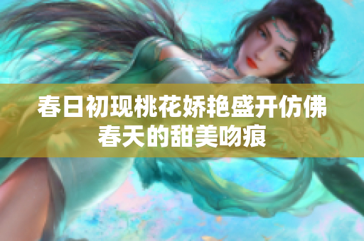 春日初现桃花娇艳盛开仿佛春天的甜美吻痕