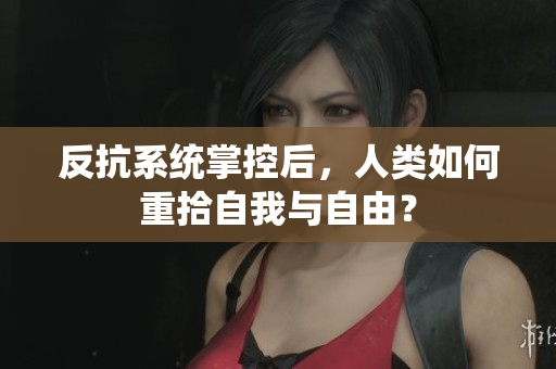 反抗系统掌控后，人类如何重拾自我与自由？