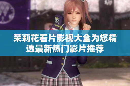 茉莉花看片影视大全为您精选最新热门影片推荐