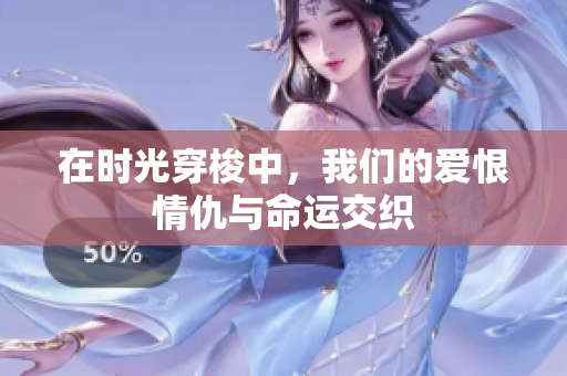 在时光穿梭中，我们的爱恨情仇与命运交织
