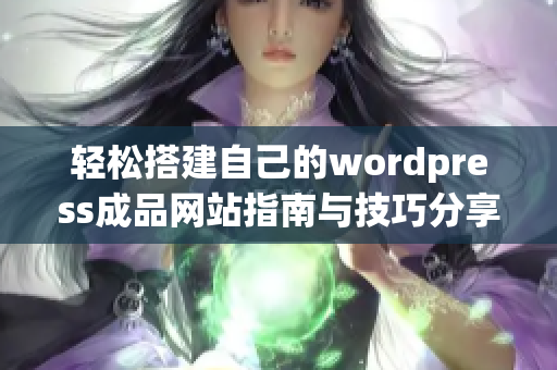 轻松搭建自己的wordpress成品网站指南与技巧分享