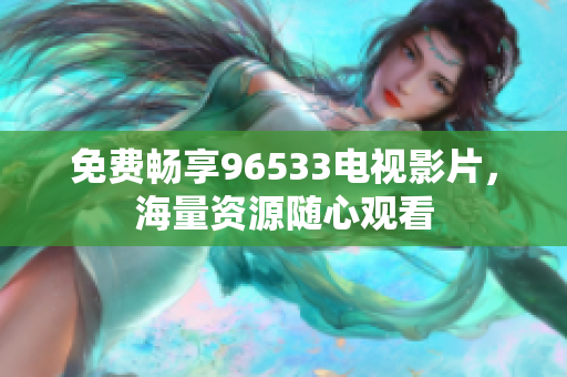 免费畅享96533电视影片，海量资源随心观看
