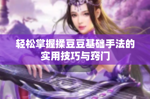 轻松掌握揉豆豆基础手法的实用技巧与窍门