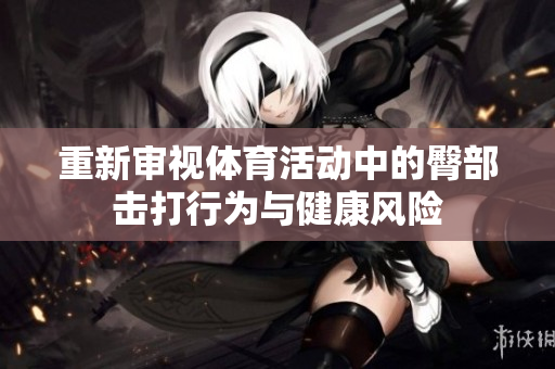 重新审视体育活动中的臀部击打行为与健康风险