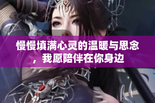 慢慢填满心灵的温暖与思念，我愿陪伴在你身边