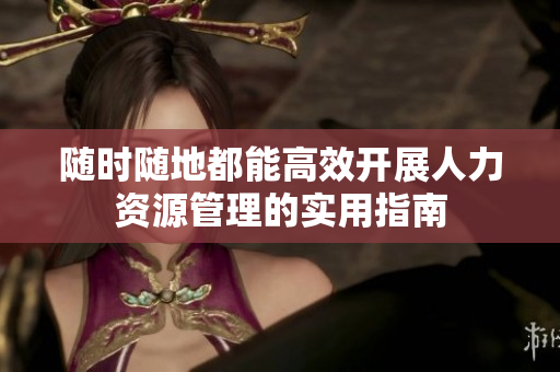 随时随地都能高效开展人力资源管理的实用指南