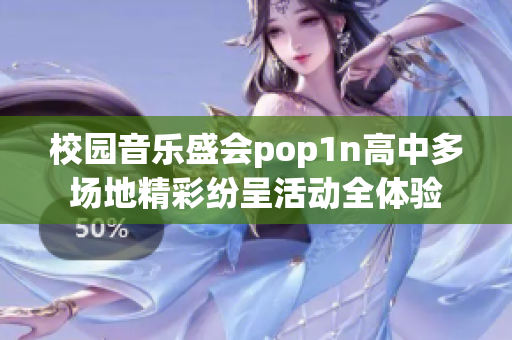校园音乐盛会pop1n高中多场地精彩纷呈活动全体验