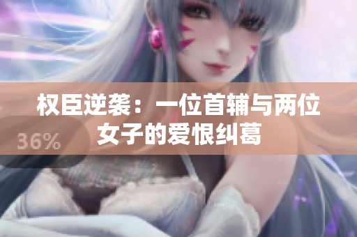 权臣逆袭：一位首辅与两位女子的爱恨纠葛