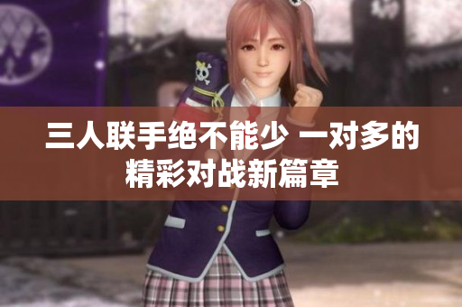 三人联手绝不能少 一对多的精彩对战新篇章