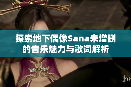 探索地下偶像Sana未增删的音乐魅力与歌词解析