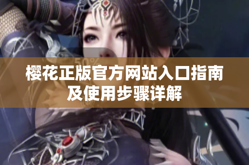 樱花正版官方网站入口指南及使用步骤详解